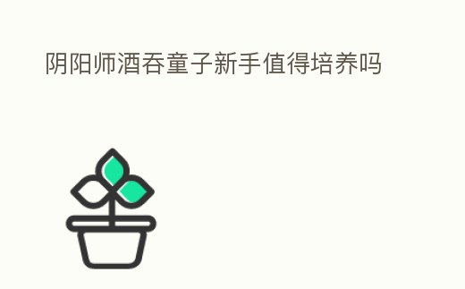 陰陽師酒吞童子新手值得培養嗎