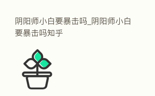 陰陽師小白要暴擊嗎_陰陽師小白要暴擊嗎知乎
