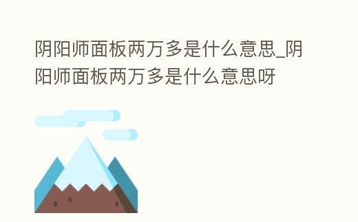 陰陽師面板兩萬多是什么意思_陰陽師面板兩萬多是什么意思呀