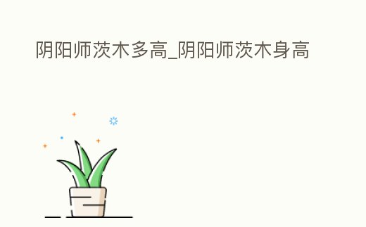 陰陽師茨木多高_陰陽師茨木身高