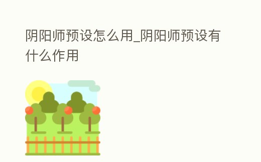 陰陽師預設怎么用_陰陽師預設有什么作用