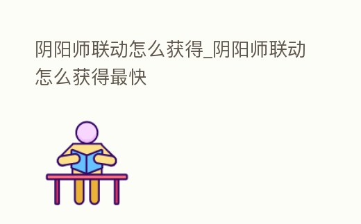 陰陽師聯動怎么獲得_陰陽師聯動怎么獲得最快