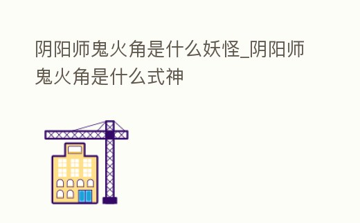 陰陽師鬼火角是什么妖怪_陰陽師鬼火角是什么式神