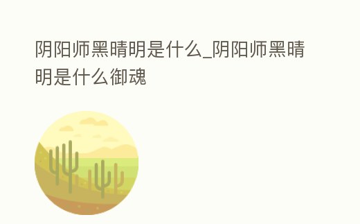 陰陽師黑晴明是什么_陰陽師黑晴明是什么御魂