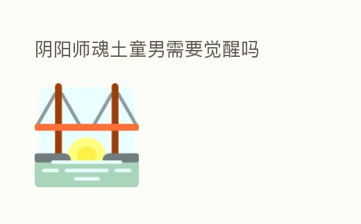 陰陽師魂土童男需要覺醒嗎