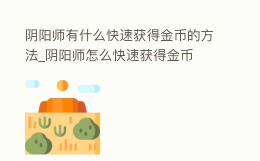 陰陽師有什么快速獲得金幣的方法_陰陽師怎么快速獲得金幣