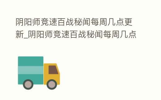 陰陽師競速百戰(zhàn)秘聞每周幾點更新_陰陽師競速百戰(zhàn)秘聞每周幾點更新