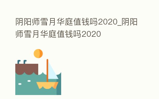 陰陽師雪月華庭值錢嗎2020_陰陽師雪月華庭值錢嗎2020