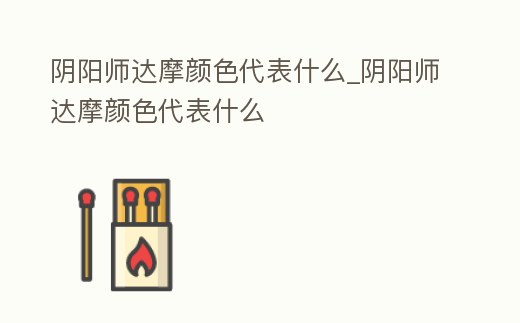 陰陽師達(dá)摩顏色代表什么_陰陽師達(dá)摩顏色代表什么