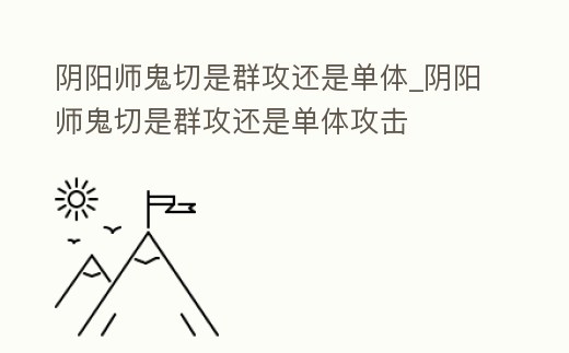 陰陽師鬼切是群攻還是單體_陰陽師鬼切是群攻還是單體攻擊
