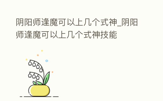 陰陽師逢魔可以上幾個式神_陰陽師逢魔可以上幾個式神技能