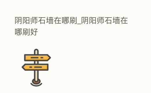 陰陽師石墻在哪刷_陰陽師石墻在哪刷好