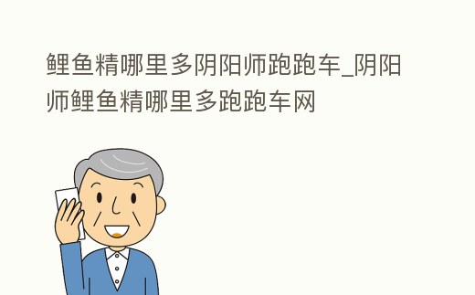 鯉魚精哪里多陰陽師跑跑車_陰陽師鯉魚精哪里多跑跑車網(wǎng)