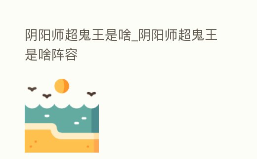 陰陽師超鬼王是啥_陰陽師超鬼王是啥陣容