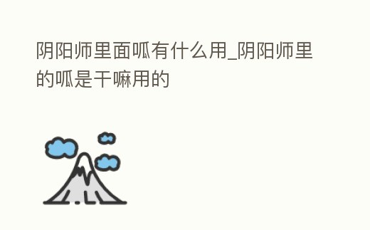 陰陽師里面呱有什么用_陰陽師里的呱是干嘛用的