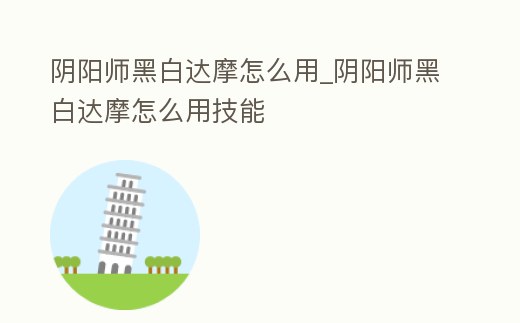 陰陽師黑白達摩怎么用_陰陽師黑白達摩怎么用技能
