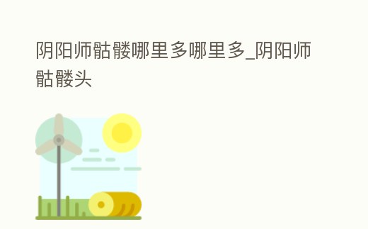 陰陽師骷髏哪里多哪里多_陰陽師骷髏頭