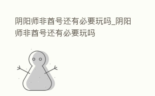 陰陽師非酋號還有必要玩嗎_陰陽師非酋號還有必要玩嗎