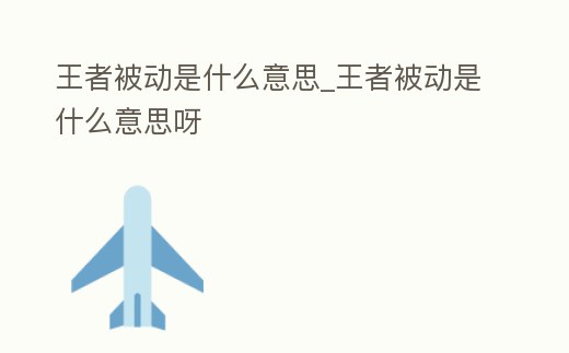 王者被動(dòng)是什么意思_王者被動(dòng)是什么意思呀