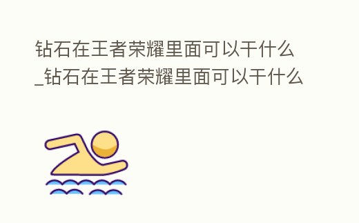鉆石在王者榮耀里面可以干什么_鉆石在王者榮耀里面可以干什么呢