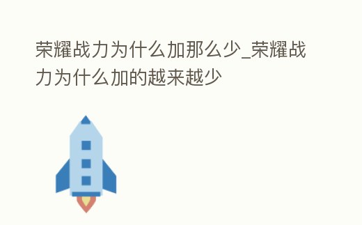 榮耀戰力為什么加那么少_榮耀戰力為什么加的越來越少