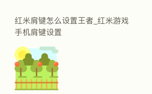 紅米肩鍵怎么設置王者_紅米游戲手機肩鍵設置