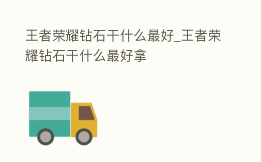 王者榮耀鉆石干什么最好_王者榮耀鉆石干什么最好拿