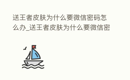 送王者皮膚為什么要微信密碼怎么辦_送王者皮膚為什么要微信密碼我把密碼改了就行了吧