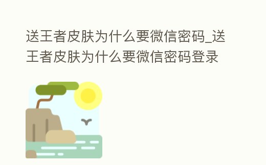 送王者皮膚為什么要微信密碼_送王者皮膚為什么要微信密碼登錄