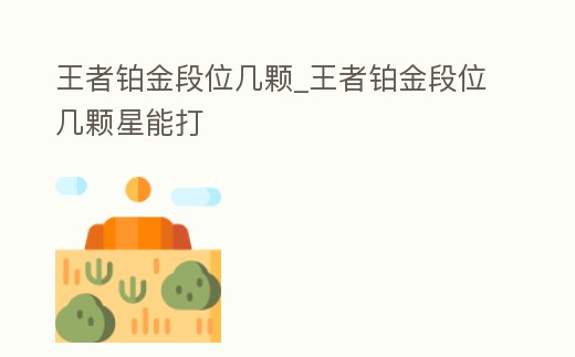 王者鉑金段位幾顆_王者鉑金段位幾顆星能打
