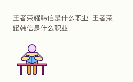 王者榮耀韓信是什么職業(yè)_王者榮耀韓信是什么職業(yè)