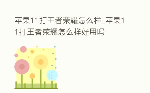 蘋果11打王者榮耀怎么樣_蘋果11打王者榮耀怎么樣好用嗎