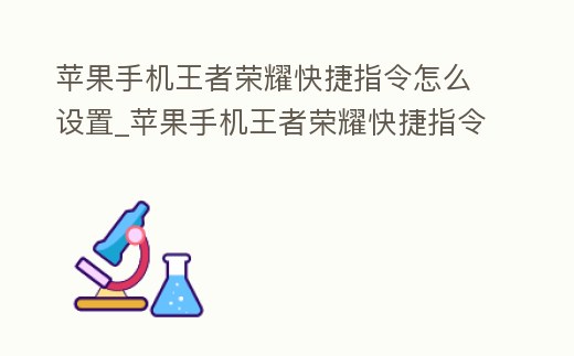 蘋果手機王者榮耀快捷指令怎么設置_蘋果手機王者榮耀快捷指令怎么設置