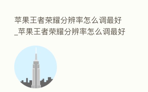 蘋果王者榮耀分辨率怎么調最好_蘋果王者榮耀分辨率怎么調最好用