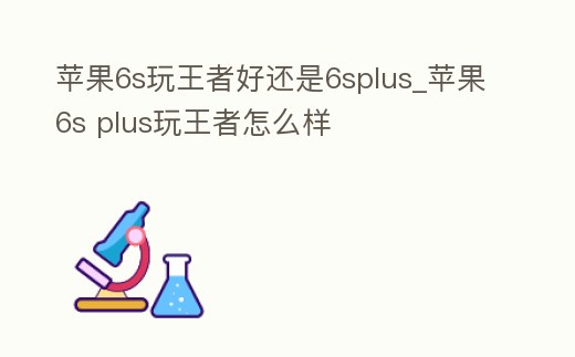 蘋果6s玩王者好還是6splus_蘋果6s plus玩王者怎么樣