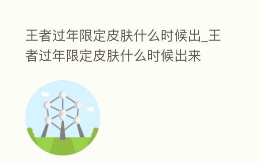 王者過年限定皮膚什么時候出_王者過年限定皮膚什么時候出來