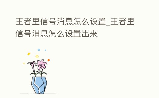 王者里信號消息怎么設置_王者里信號消息怎么設置出來