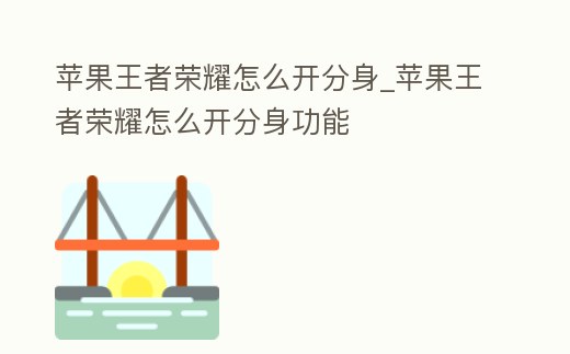 蘋果王者榮耀怎么開分身_蘋果王者榮耀怎么開分身功能