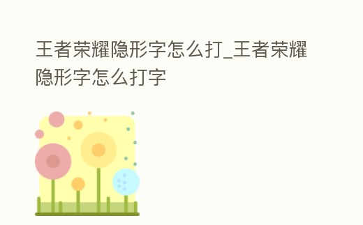 王者榮耀隱形字怎么打_王者榮耀隱形字怎么打字