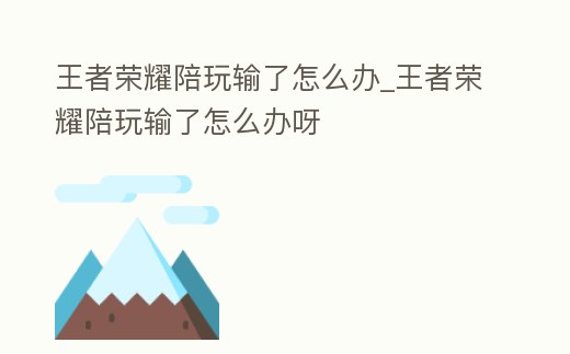 王者榮耀陪玩輸了怎么辦_王者榮耀陪玩輸了怎么辦呀