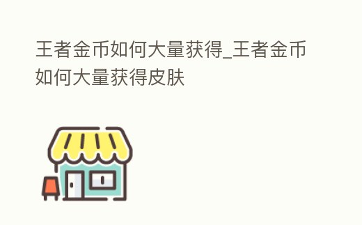 王者金幣如何大量獲得_王者金幣如何大量獲得皮膚