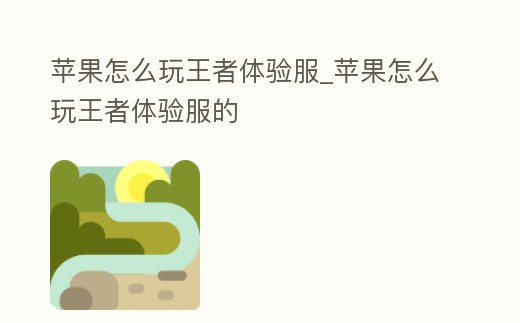 蘋果怎么玩王者體驗服_蘋果怎么玩王者體驗服的