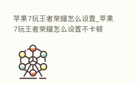 蘋果7玩王者榮耀怎么設(shè)置_蘋果7玩王者榮耀怎么設(shè)置不卡頓