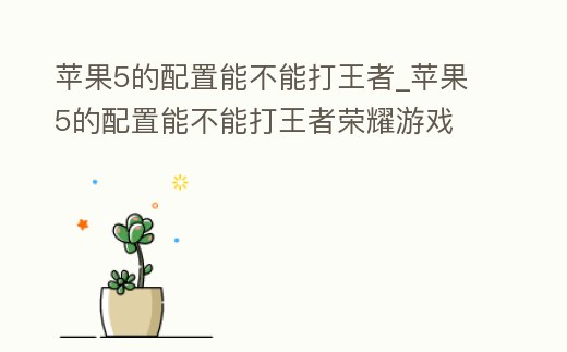 蘋果5的配置能不能打王者_蘋果5的配置能不能打王者榮耀游戲
