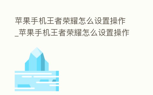 蘋果手機王者榮耀怎么設置操作_蘋果手機王者榮耀怎么設置操作鍵