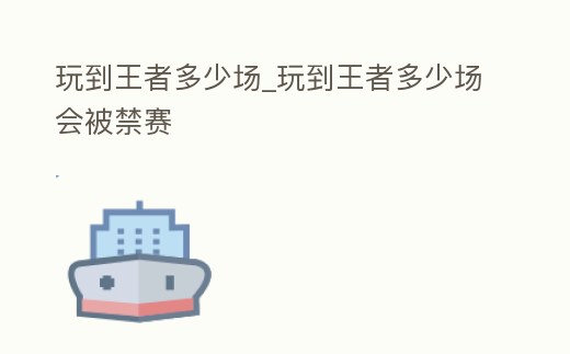 玩到王者多少場(chǎng)_玩到王者多少場(chǎng)會(huì)被禁賽