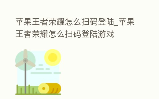 蘋果王者榮耀怎么掃碼登陸_蘋果王者榮耀怎么掃碼登陸游戲