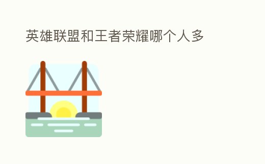 英雄聯(lián)盟和王者榮耀哪個人多