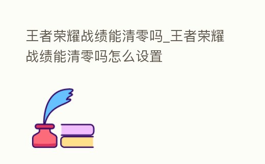 王者榮耀戰(zhàn)績(jī)能清零嗎_王者榮耀戰(zhàn)績(jī)能清零嗎怎么設(shè)置