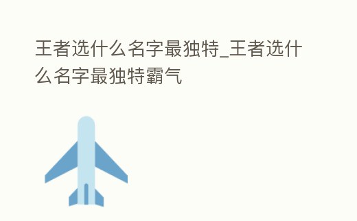 王者選什么名字最獨特_王者選什么名字最獨特霸氣